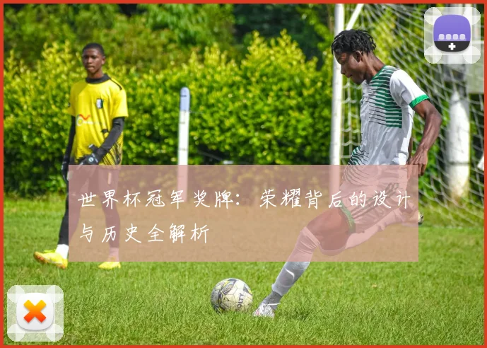 世界杯冠军奖牌：荣耀背后的设计与历史全解析