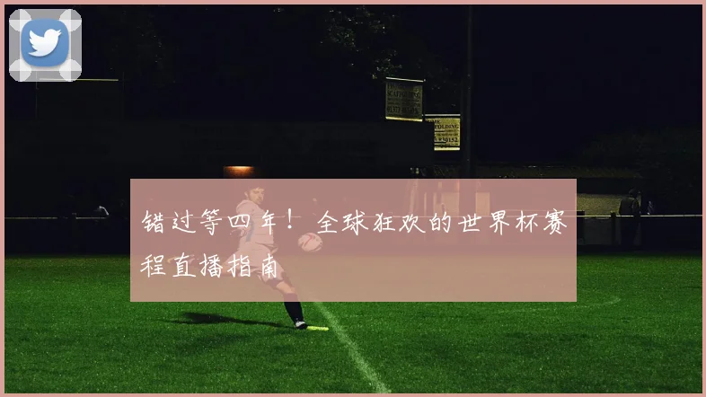 错过等四年！全球狂欢的世界杯赛程直播指南