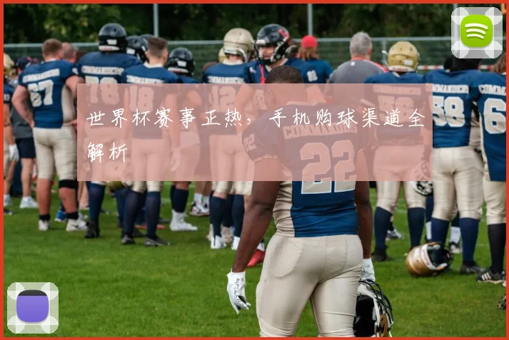 世界杯赛事正热，手机购球渠道全解析
