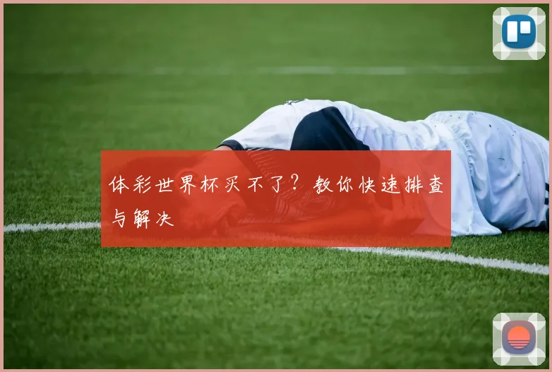 体彩世界杯买不了？教你快速排查与解决